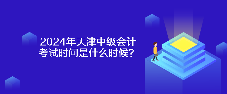 2024年天津中級會計(jì)考試時間是什么時候？