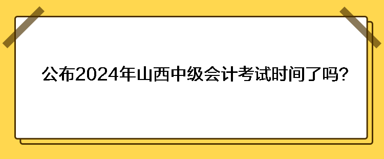 公布2024年山西中級會計(jì)考試時間了嗎？