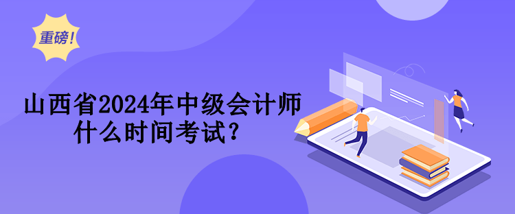 山西省2024年中級會計師什么時間考試？