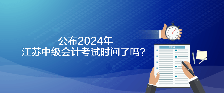 公布2024年江蘇中級會計考試時間了嗎？