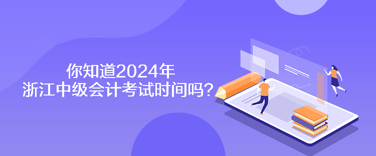 你知道2024年浙江中級會計考試時間嗎？