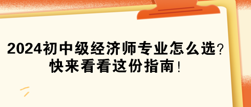 2024年初中級經(jīng)濟師專業(yè)怎么選？快來看看這份指南！