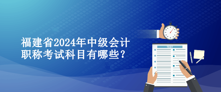 福建省2024年中級會計職稱考試科目有哪些？