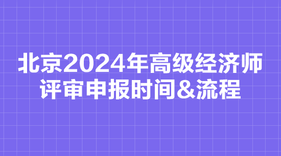 北京2024年高級經(jīng)濟師評審申報時間&流程