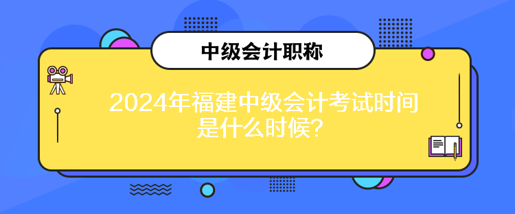 2024年福建中級會計考試時間是什么時候？