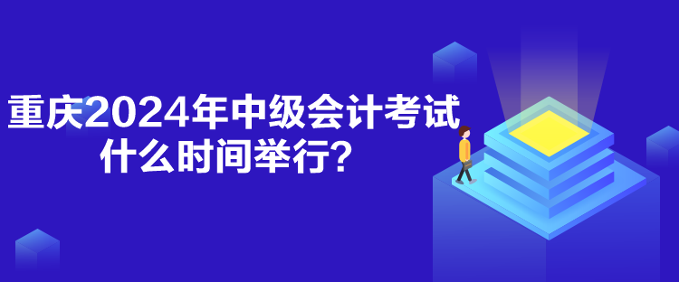 重慶2024年中級會計考試什么時間舉行？