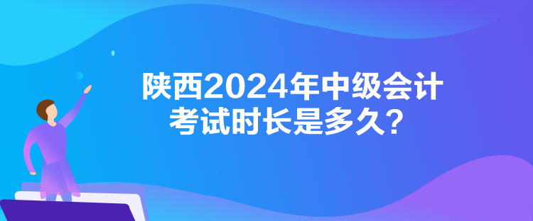 陜西2024年中級會(huì)計(jì)考試時(shí)長是多久？