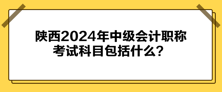 陜西2024年中級(jí)會(huì)計(jì)職稱考試科目包括什么？