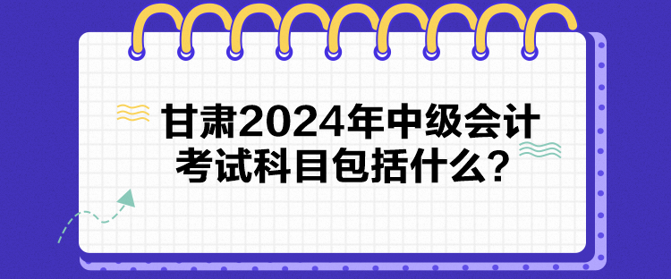 甘肅2024年中級會計考試科目包括什么？