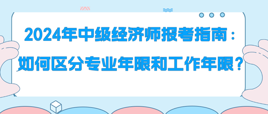 2024年中級經(jīng)濟師報考指南：如何區(qū)分專業(yè)年限和工作年限？