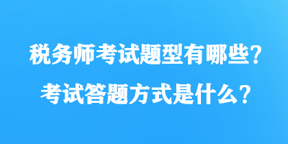 稅務(wù)師考試題型有哪些？考試答題方式是什么？