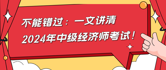 不能錯(cuò)過(guò)：一文講清2024年中級(jí)經(jīng)濟(jì)師考試！