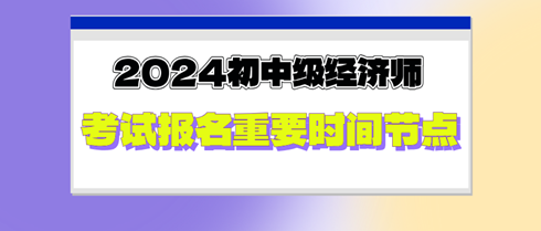 2024年初中級經(jīng)濟(jì)師考試報(bào)名重要時間節(jié)點(diǎn)，切勿錯過！