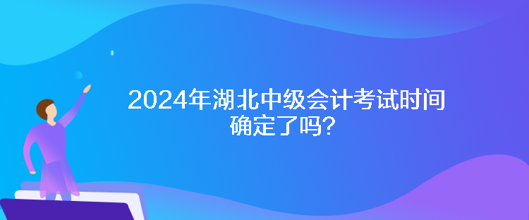 2024年湖北中級會計考試時間確定了嗎？