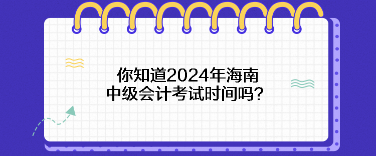 你知道2024年海南中級會計考試時間嗎？