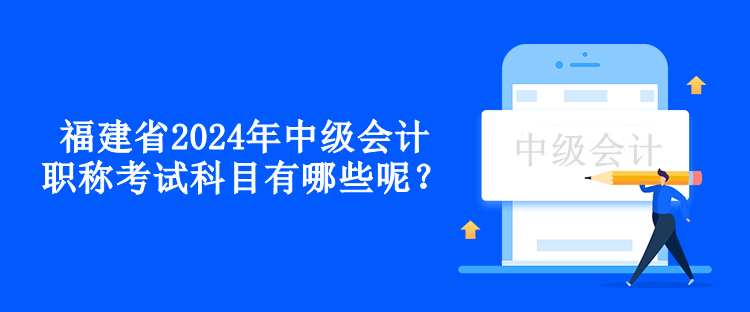 福建省2024年中級會(huì)計(jì)職稱考試科目有哪些呢？