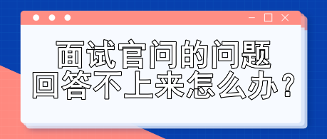 面試官問的問題回答不上來怎么辦？