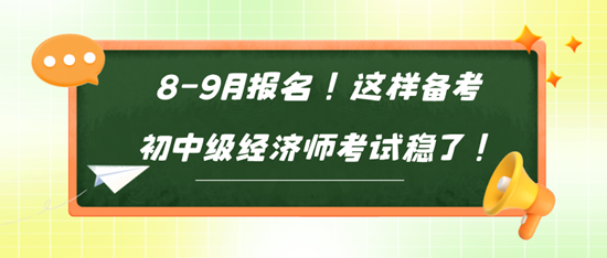 8-9月報名！這樣備考初中級經(jīng)濟(jì)師考試穩(wěn)了！