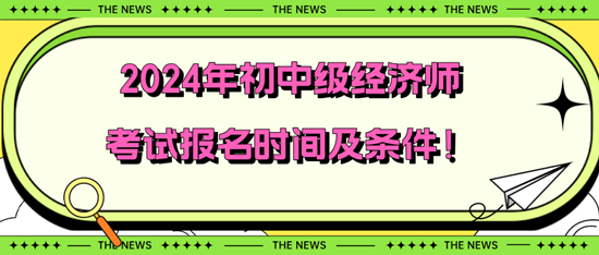 2024年初中級(jí)經(jīng)濟(jì)師考試報(bào)名時(shí)間及條件！