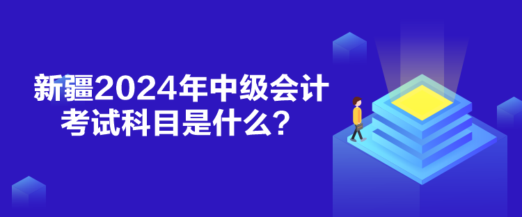 新疆2024年中級(jí)會(huì)計(jì)考試科目是什么？