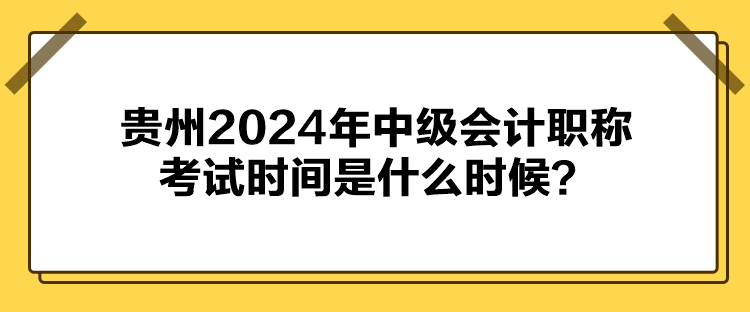 貴州2024年中級會計(jì)職稱考試時(shí)間是什么時(shí)候？