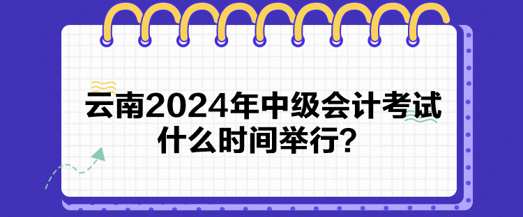 云南2024年中級會計考試什么時間舉行？