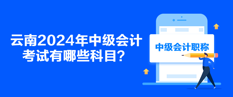 云南2024年中級(jí)會(huì)計(jì)考試有哪些科目？