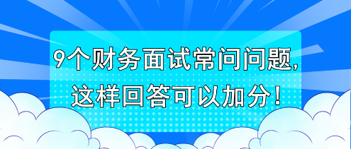 9個(gè)財(cái)務(wù)面試常問問題,這樣回答可以加分!