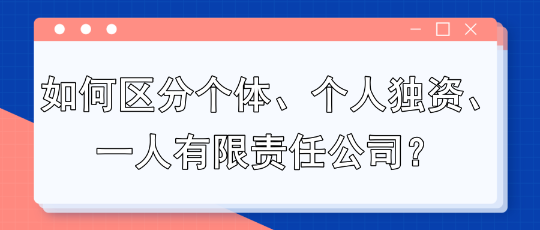 如何區(qū)分個體、個人獨(dú)資、一人有限責(zé)任公司？