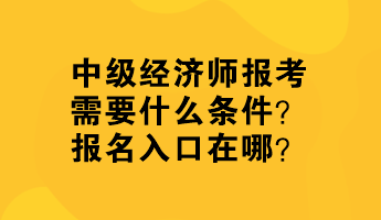 中級經(jīng)濟師報考需要什么條件？報名入口在哪？