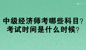 中級(jí)經(jīng)濟(jì)師考哪些科目？考試時(shí)間是什么時(shí)候？