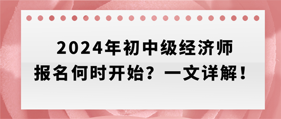 2024年初中級(jí)經(jīng)濟(jì)師報(bào)名何時(shí)開始？一文詳解！