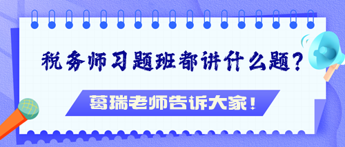 稅務(wù)師習(xí)題班都講什么題？葛瑞老師告訴大家！