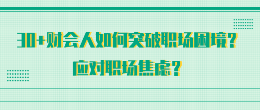 30+財(cái)會人如何突破職場困境？應(yīng)對職場焦慮？