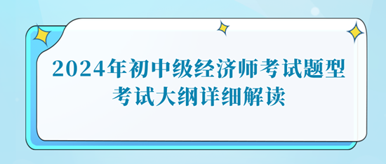 2024年初中級經(jīng)濟師考試題型考試大綱詳細解讀