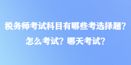 稅務(wù)師考試科目有哪些考選擇題？怎么考試？哪天考試？