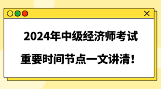 2024年中級(jí)經(jīng)濟(jì)師考試重要時(shí)間節(jié)點(diǎn)一文講清！