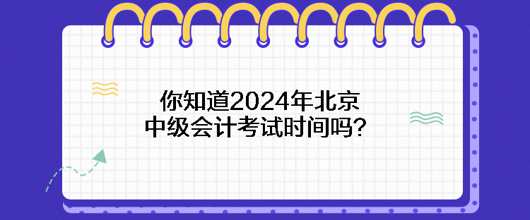 你知道2024年北京中級會計(jì)考試時(shí)間嗎？