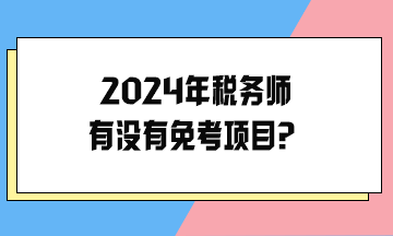 2024年稅務(wù)師有沒(méi)有免考項(xiàng)目？