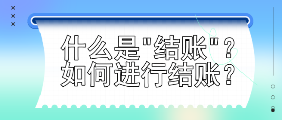 什么是結(jié)賬？如何進行結(jié)賬？