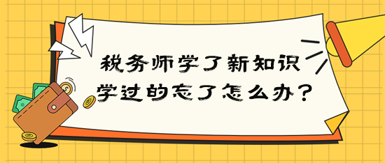 稅務(wù)師學(xué)了新知識(shí)后學(xué)過(guò)的就忘了該怎么辦？