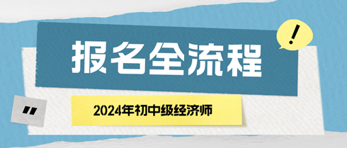 2024年初中級(jí)經(jīng)濟(jì)師報(bào)名全流程 馬上了解！