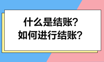 什么是結(jié)賬？如何進(jìn)行結(jié)賬？