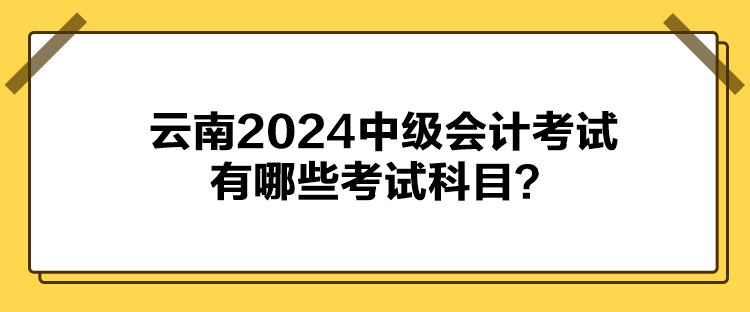 云南2024中級(jí)會(huì)計(jì)考試有哪些考試科目？