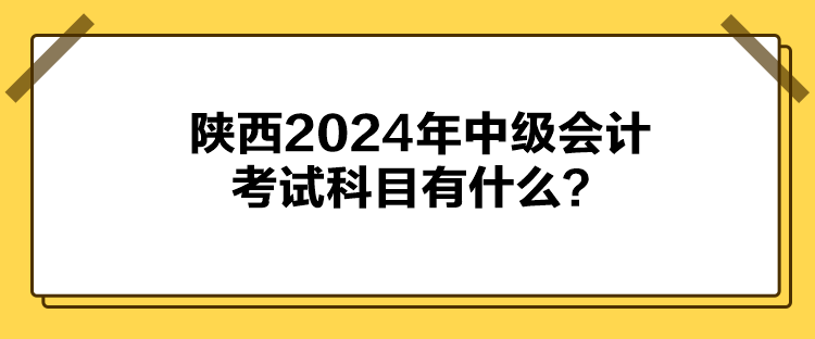 陜西2024年中級(jí)會(huì)計(jì)考試科目有什么？