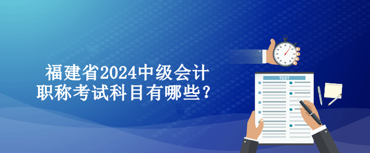 福建省2024中級會計職稱考試科目有哪些？