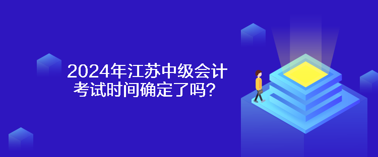 2024年江蘇中級會計考試時間確定了嗎？