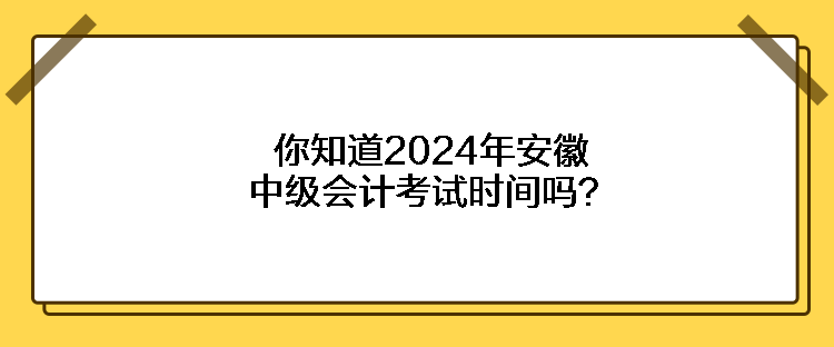 你知道2024年安徽中級會計考試時間嗎？