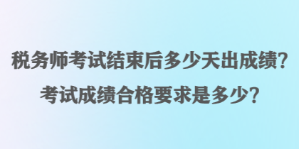 稅務(wù)師考試結(jié)束后多少天出成績(jī)？考試成績(jī)合格要求是多少？