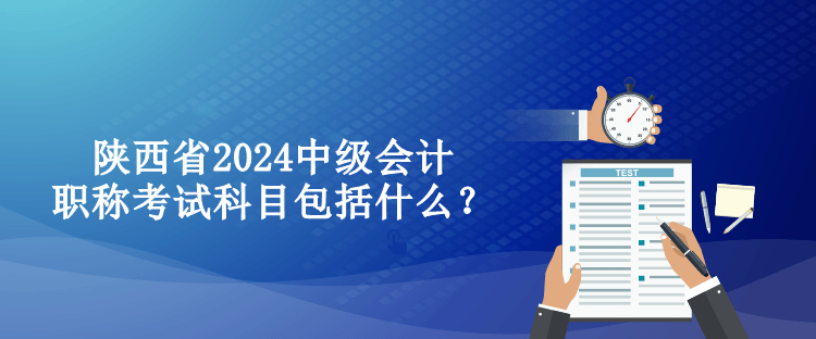 陜西省2024中級會計職稱考試科目包括什么？